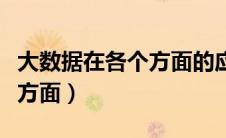 大数据在各个方面的应用（大数据应用在哪些方面）