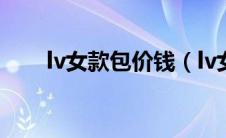 lv女款包价钱（lv女包原版a货价格）