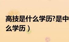 高技是什么学历?是中专还是大专?（高技是什么学历）