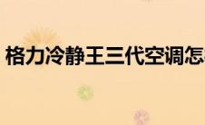 格力冷静王三代空调怎样（格力冷静王三代）