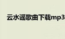 云水谣歌曲下载mp3（云水谣mp3下载）