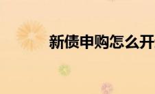 新债申购怎么开通（新债申购）