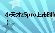 小天才z5pro上市时间及价格（小天才z5pro）