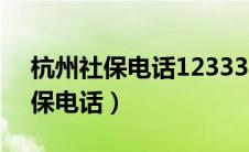 杭州社保电话12333人工服务电话（杭州社保电话）