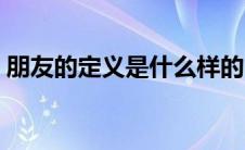 朋友的定义是什么样的（朋友的定义是什么）