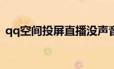 qq空间投屏直播没声音（qq空间投屏直播）