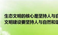 生态文明的核心是坚持人与自然和谐共生（新时代推进生态文明建设要坚持人与自然和谐共生人与自然是什么）