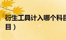 衍生工具计入哪个科目（衍生工具属于什么科目）