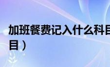 加班餐费记入什么科目（加班餐费计入那个科目）