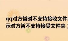 qq对方暂时不支持接收文件夹（电脑qq发文件夹给自己显示对方暂不支持接受文件夹）