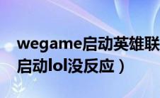 wegame启动英雄联盟启动不了（wegame启动lol没反应）