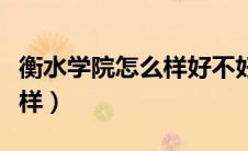 衡水学院怎么样好不好是几本（衡水学院怎么样）