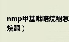 nmp甲基吡咯烷酮怎么除掉（nmp甲基吡咯烷酮）