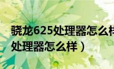 骁龙625处理器怎么样可以吃鸡吗（骁龙625处理器怎么样）
