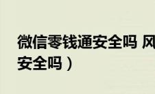 微信零钱通安全吗 风险有多大（微信零钱通安全吗）