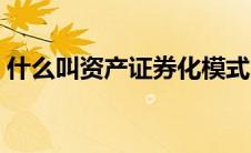 什么叫资产证券化模式（什么叫资产证券化）