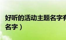 好听的活动主题名字有哪些（好听的活动主题名字）