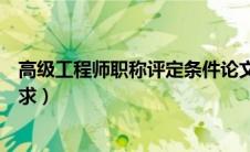 高级工程师职称评定条件论文要求（申报高级工程师论文要求）