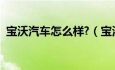 宝沃汽车怎么样?（宝沃汽车怎么样好不好）