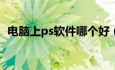 电脑上ps软件哪个好（电脑ps软件哪个好）