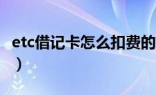 etc借记卡怎么扣费的啊（etc借记卡怎么扣费）