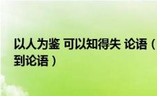 以人为鉴 可以知得失 论语（以人为鉴可以知得失可以联想到论语）
