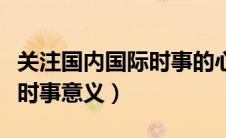 关注国内国际时事的心得体会（关注国内国际时事意义）