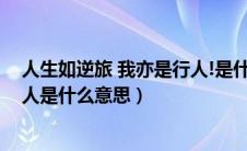 人生如逆旅 我亦是行人!是什么意思（人生如逆旅我亦是行人是什么意思）