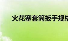火花塞套筒扳手规格（套筒扳手规格）