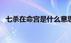 七杀在命宫是什么意思（命宫是什么意思）