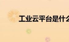 工业云平台是什么（工业云平台）