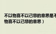 不以物喜不以己悲的意思是不因外物的好坏和个人的（不以物喜不以己悲的意思）