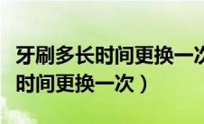 牙刷多长时间更换一次比较合适（牙刷应多长时间更换一次）