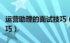 运营助理的面试技巧（运营助理无经验面试技巧）
