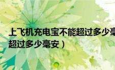 上飞机充电宝不能超过多少毫安的英文（上飞机充电宝不能超过多少毫安）