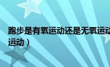 跑步是有氧运动还是无氧运动呢（跑步是有氧运动还是无氧运动）