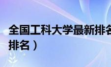 全国工科大学最新排名一览表（全国工业大学排名）