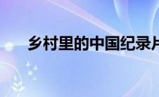 乡村里的中国纪录片（乡村里的中国）