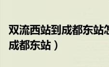 双流西站到成都东站怎么坐地铁（双流西站到成都东站）