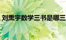刘熏宇数学三书是哪三书（刘熏宇数学三书）