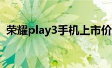 荣耀play3手机上市价格（荣耀play3手机）