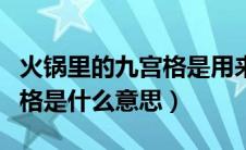 火锅里的九宫格是用来区分什么的（火锅九宫格是什么意思）