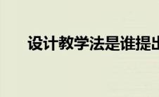 设计教学法是谁提出的（设计教学法）
