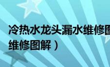 冷热水龙头漏水维修图解法（冷热水龙头漏水维修图解）