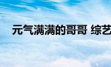 元气满满的哥哥 综艺（元气满满的个哥）
