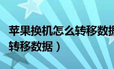 苹果换机怎么转移数据到苹果（苹果换机怎么转移数据）