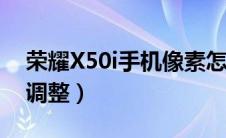 荣耀X50i手机像素怎么调整（手机像素怎么调整）