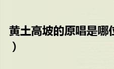 黄土高坡的原唱是哪位歌手（黄土高坡的原唱）