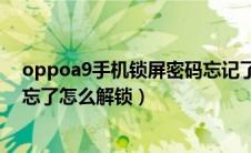 oppoa9手机锁屏密码忘记了怎么解锁（oppoa9手机密码忘了怎么解锁）