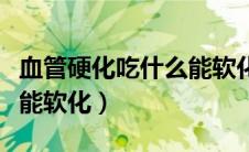 血管硬化吃什么能软化中药（血管硬化吃什么能软化）